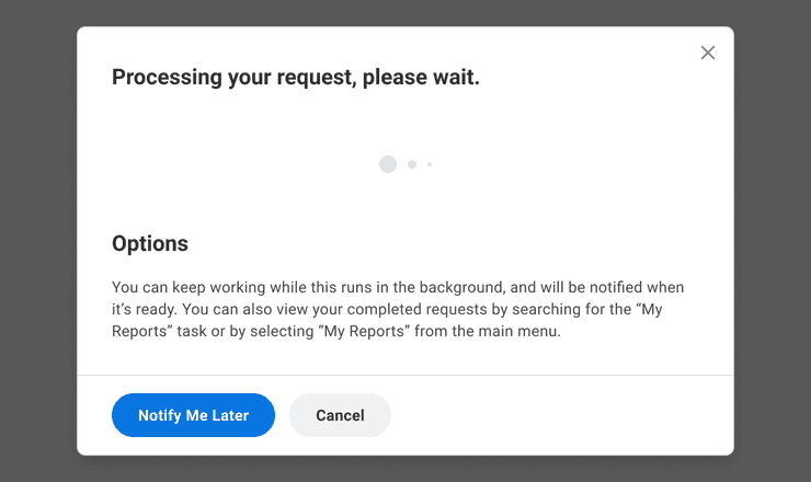 Modal component communicates that the system is processing the user’s request and presents the user with an option to be notified later when the request is ready.